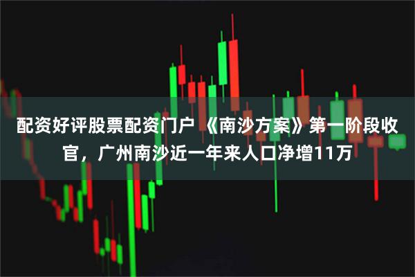 配资好评股票配资门户 《南沙方案》第一阶段收官，广州南沙近一年来人口净增11万