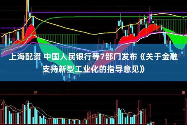上海配资 中国人民银行等7部门发布《关于金融支持新型工业化的指导意见》